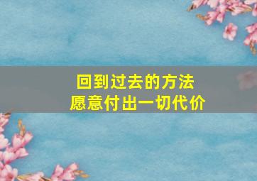 回到过去的方法 愿意付出一切代价